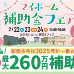 《2/22(土)･23(日祝)･24(月)》 最大260万円の補助あり！「マイホーム補助金フェア」開催！